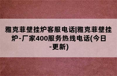 雅克菲壁挂炉客服电话|雅克菲壁挂炉-厂家400服务热线电话(今日-更新)